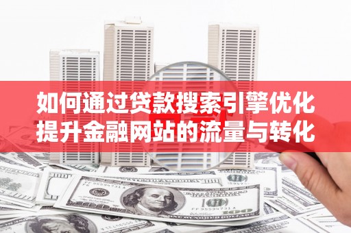 曾都如何通过贷款搜索引擎优化提升金融网站的流量与转化率