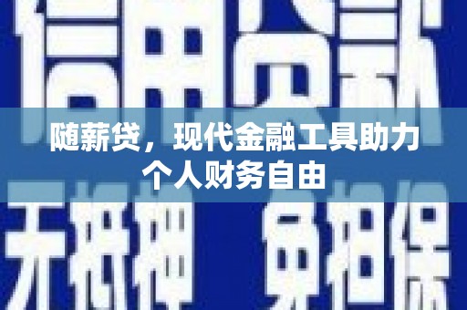 曾都随薪贷，现代金融工具助力个人财务自由