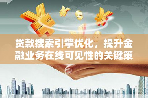 曾都贷款搜索引擎优化，提升金融业务在线可见性的关键策略