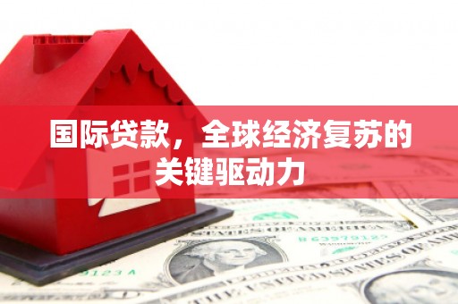 曾都国际贷款，全球经济复苏的关键驱动力