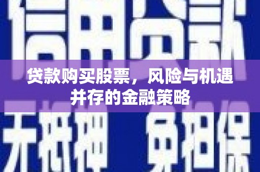 曾都贷款购买股票，风险与机遇并存的金融策略