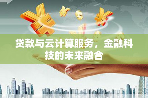 曾都贷款与云计算服务，金融科技的未来融合