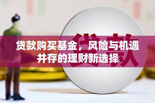曾都贷款购买基金，风险与机遇并存的理财新选择