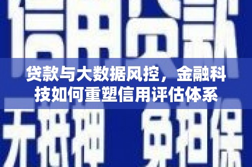 曾都贷款与大数据风控，金融科技如何重塑信用评估体系
