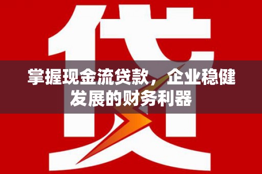 曾都掌握现金流贷款，企业稳健发展的财务利器