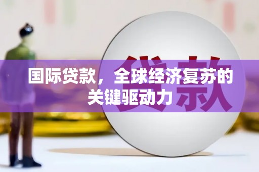 曾都国际贷款，全球经济复苏的关键驱动力