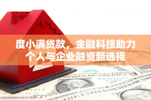 曾都度小满贷款，金融科技助力个人与企业融资新选择