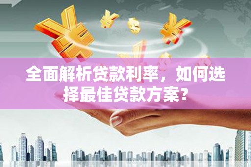 曾都全面解析贷款利率，如何选择最佳贷款方案？