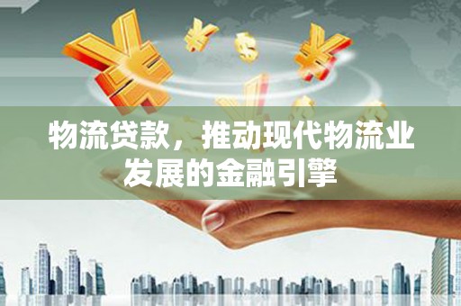 曾都物流贷款，推动现代物流业发展的金融引擎