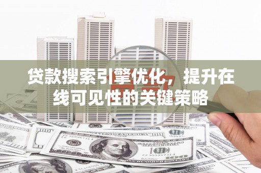 曾都贷款搜索引擎优化，提升在线可见性的关键策略