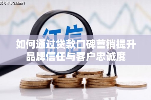 曾都如何通过贷款口碑营销提升品牌信任与客户忠诚度