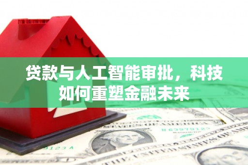 曾都贷款与人工智能审批，科技如何重塑金融未来