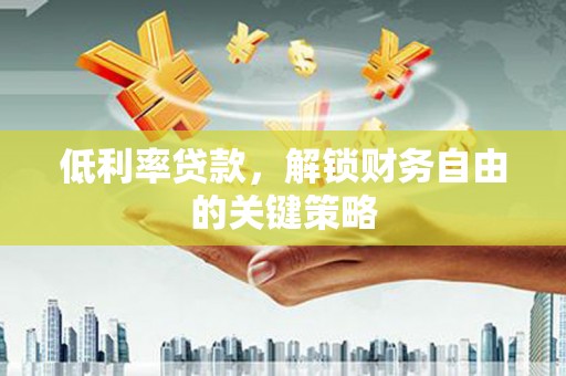 曾都低利率贷款，解锁财务自由的关键策略