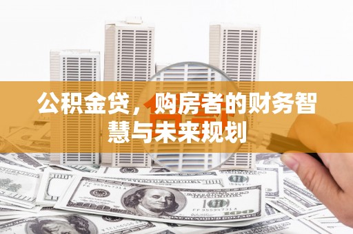 曾都公积金贷，购房者的财务智慧与未来规划