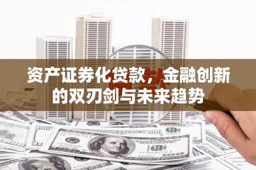 曾都资产证券化贷款，金融创新的双刃剑与未来趋势