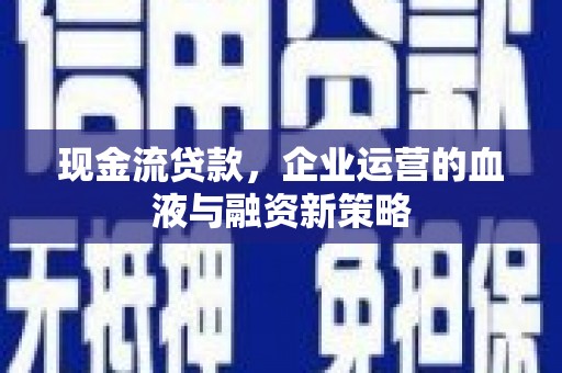 曾都现金流贷款，企业运营的血液与融资新策略