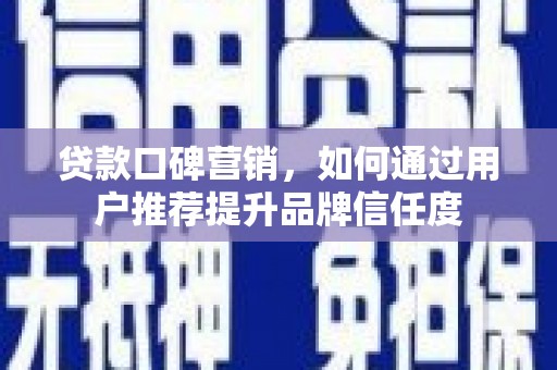 曾都贷款口碑营销，如何通过用户推荐提升品牌信任度