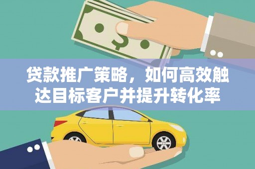 曾都贷款推广策略，如何高效触达目标客户并提升转化率