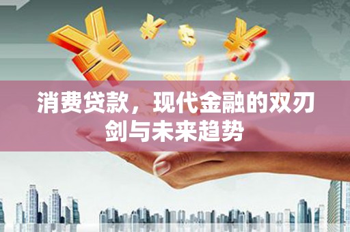 曾都消费贷款，现代金融的双刃剑与未来趋势