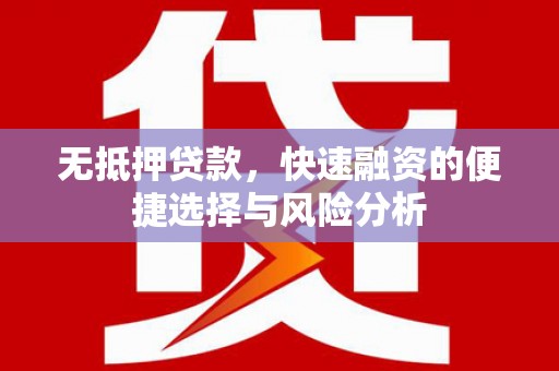 曾都无抵押贷款，快速融资的便捷选择与风险分析