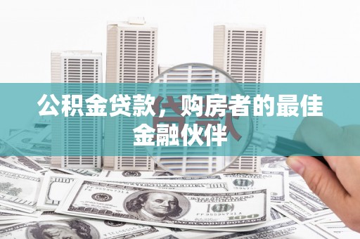 曾都公积金贷款，购房者的最佳金融伙伴