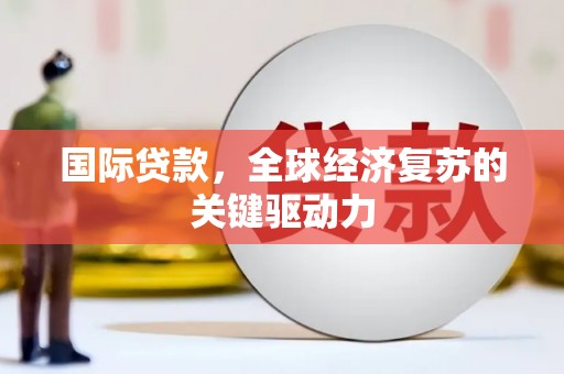 曾都国际贷款，全球经济复苏的关键驱动力