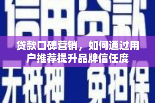 曾都贷款口碑营销，如何通过用户推荐提升品牌信任度