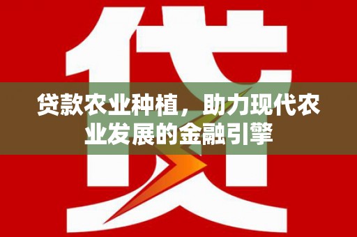 曾都贷款农业种植，助力现代农业发展的金融引擎