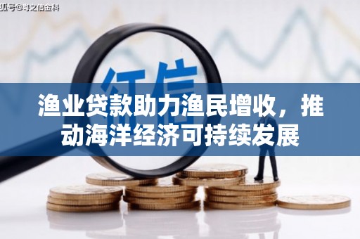 曾都渔业贷款助力渔民增收，推动海洋经济可持续发展