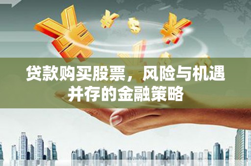 曾都贷款购买股票，风险与机遇并存的金融策略