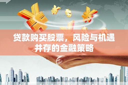 曾都贷款购买股票，风险与机遇并存的金融策略