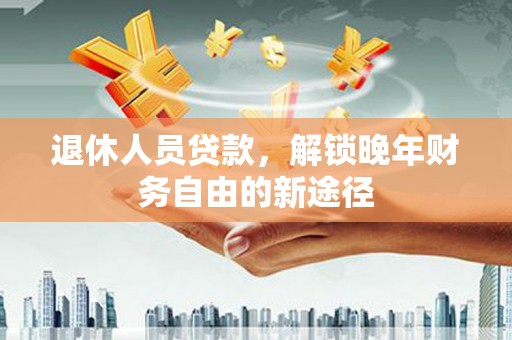 曾都退休人员贷款，解锁晚年财务自由的新途径