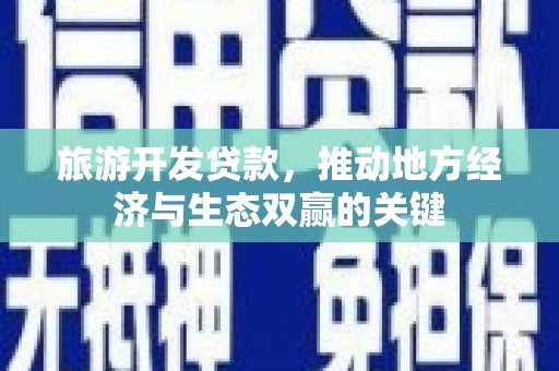 曾都旅游开发贷款，推动地方经济与生态双赢的关键
