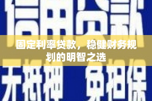 曾都固定利率贷款，稳健财务规划的明智之选