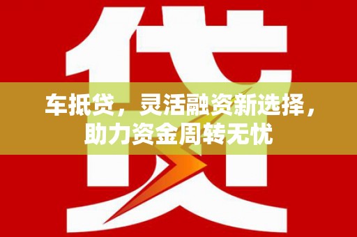 曾都车抵贷，灵活融资新选择，助力资金周转无忧