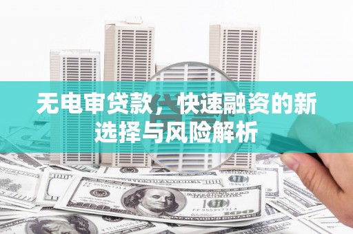 曾都无电审贷款，快速融资的新选择与风险解析