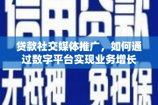 曾都贷款社交媒体推广，如何通过数字平台实现业务增长
