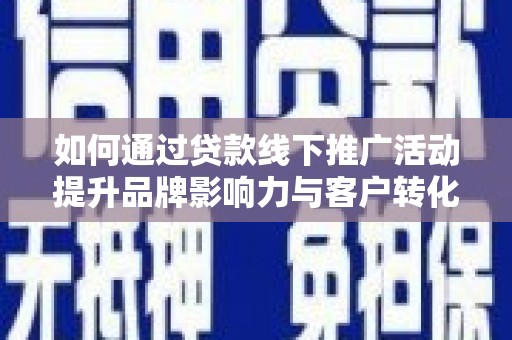曾都如何通过贷款线下推广活动提升品牌影响力与客户转化率