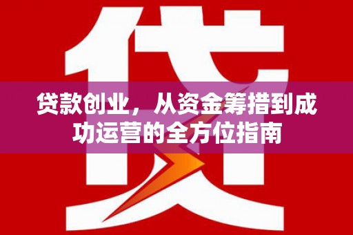 曾都贷款创业，从资金筹措到成功运营的全方位指南