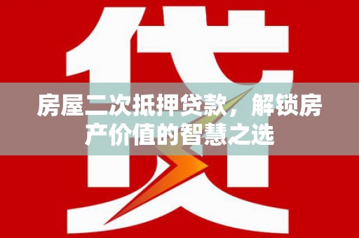 曾都房屋二次抵押贷款，解锁房产价值的智慧之选