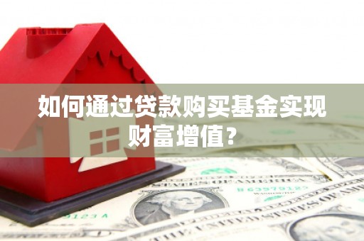 曾都如何通过贷款购买基金实现财富增值？