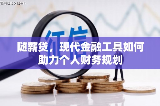 曾都随薪贷，现代金融工具如何助力个人财务规划