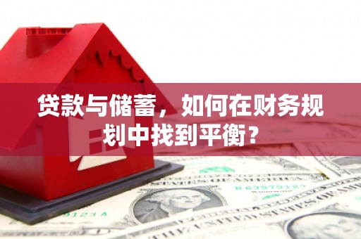 曾都贷款与储蓄，如何在财务规划中找到平衡？
