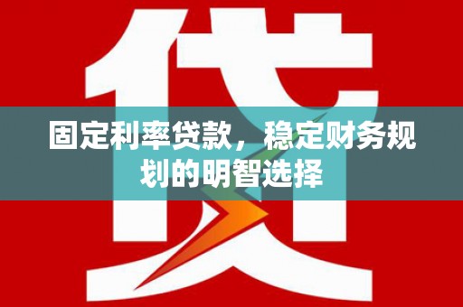 曾都固定利率贷款，稳定财务规划的明智选择