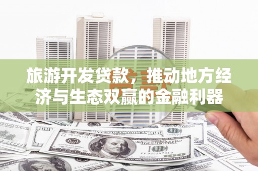 曾都旅游开发贷款，推动地方经济与生态双赢的金融利器