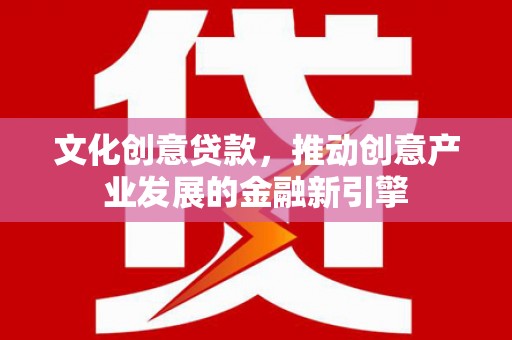曾都文化创意贷款，推动创意产业发展的金融新引擎