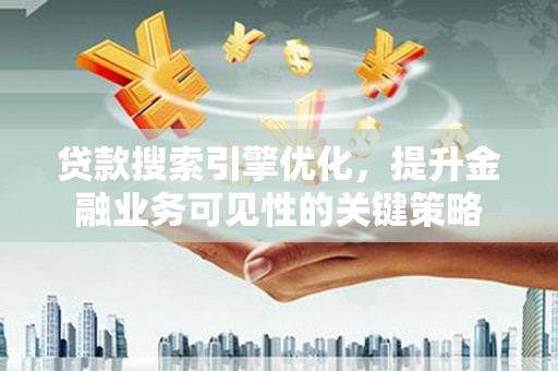 曾都贷款搜索引擎优化，提升金融业务可见性的关键策略