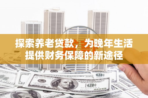 曾都探索养老贷款，为晚年生活提供财务保障的新途径