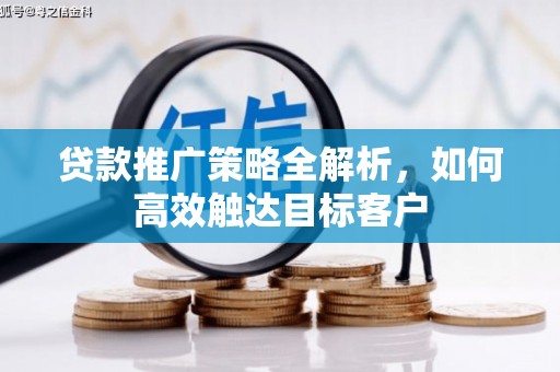 曾都贷款推广策略全解析，如何高效触达目标客户