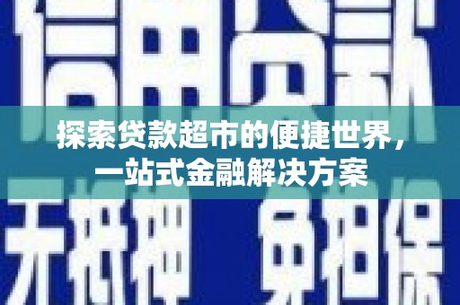 曾都探索贷款超市的便捷世界，一站式金融解决方案